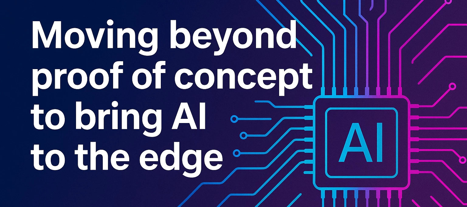 Moving beyond proof of concept to bring AI to the edge