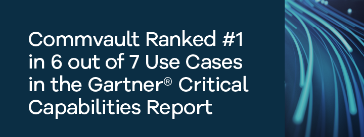 2023 Gartner® Critical Capabilities for Enterprise Backup and Recovery Software Solutions - Commvault Ranked Highest in 6 out of 7 Use Cases