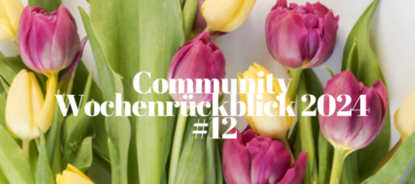 Community Wochenrückblick 2024 #12 - Eine leichte Frühlingsbrise